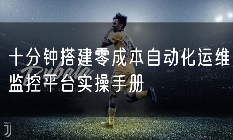 十分钟搭建零成本自动化运维监控平台实操手册
