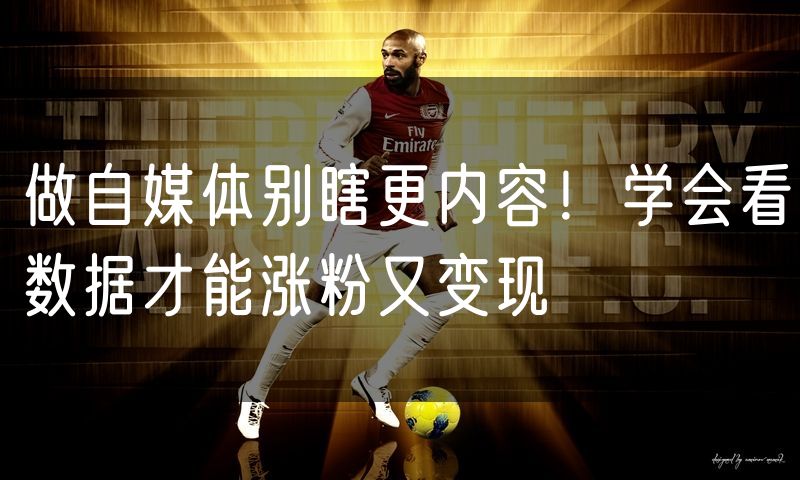 做自媒体别瞎更内容!学会看数据才能涨粉又变现