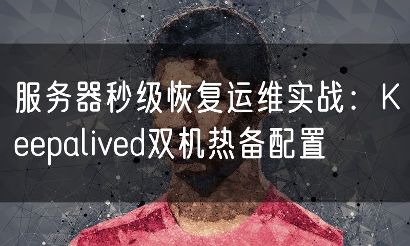 服务器秒级恢复运维实战:Keepalived双机热备配置