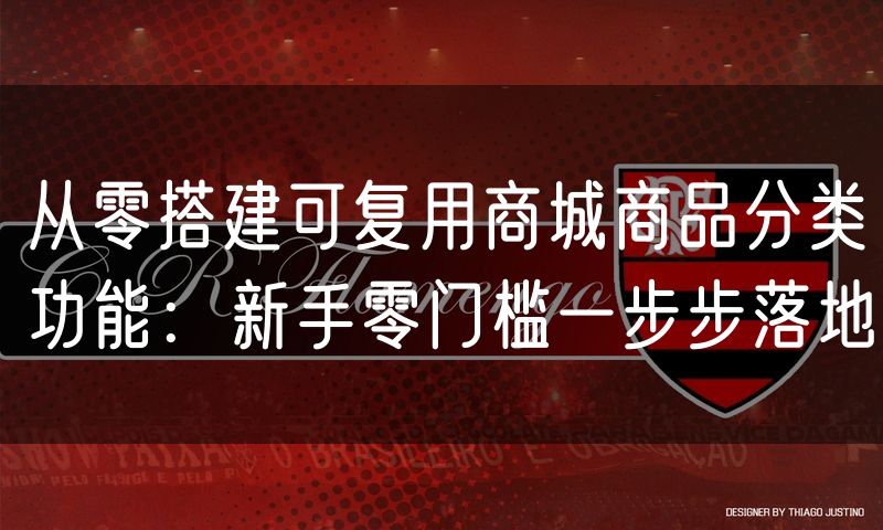 从零搭建可复用商城商品分类功能：新手零门槛一步步落地