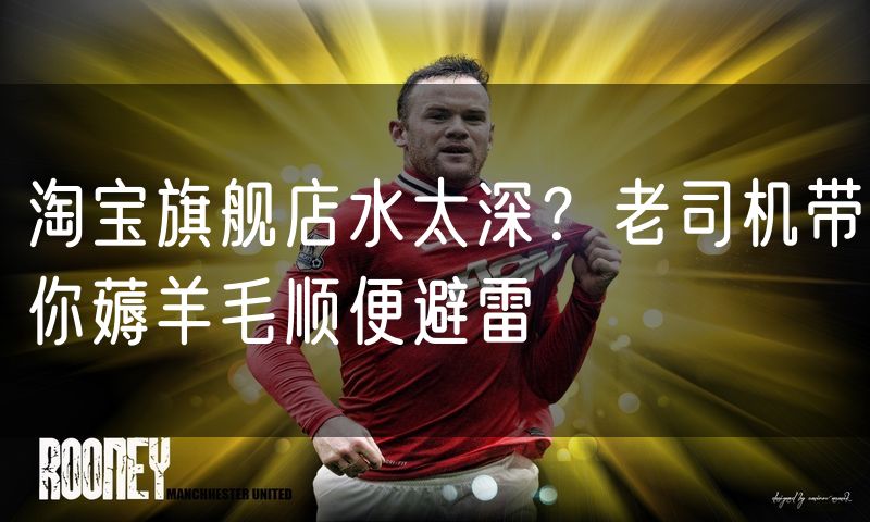 淘宝旗舰店水太深?老司机带你薅羊毛顺便避雷
