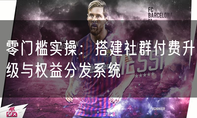 零门槛实操:搭建社群付费升级与权益分发系统