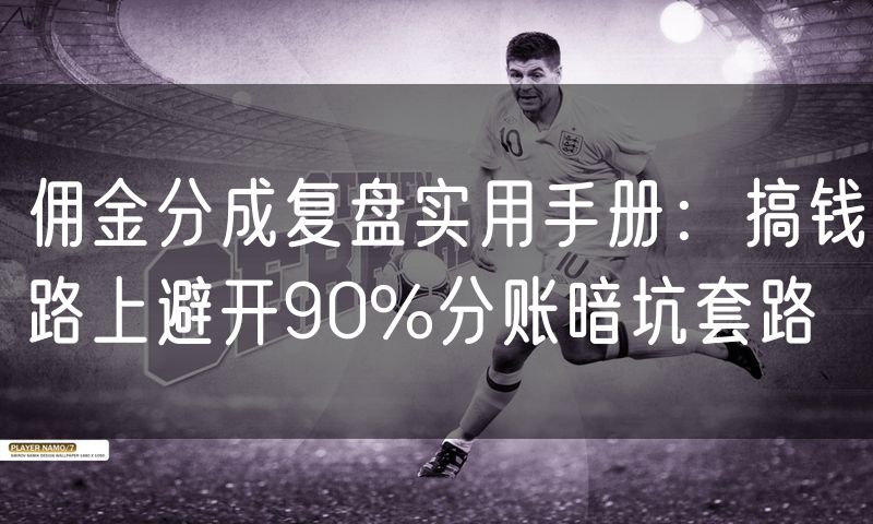 佣金分成复盘实用手册：搞钱路上避开90%分账暗坑套路