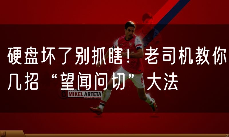 硬盘坏了别抓瞎!老司机教你几招“望闻问切”大法