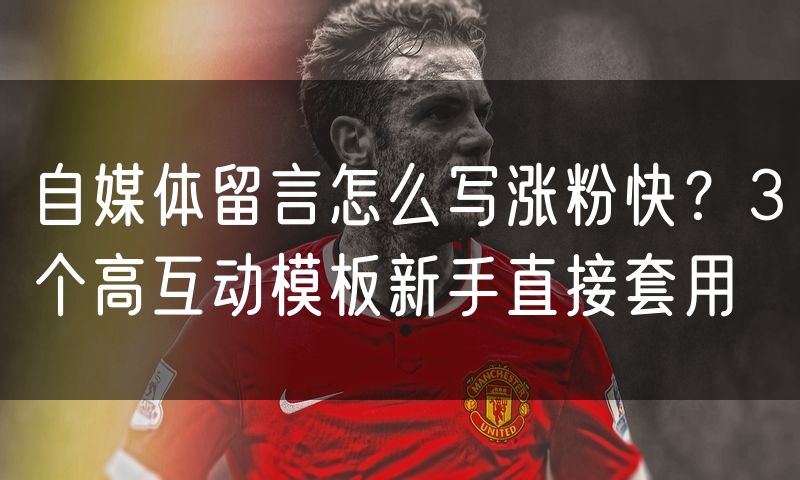 自媒体留言怎么写涨粉快?3个高互动模板新手直接套用