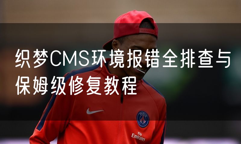 织梦CMS环境报错全排查与保姆级修复教程