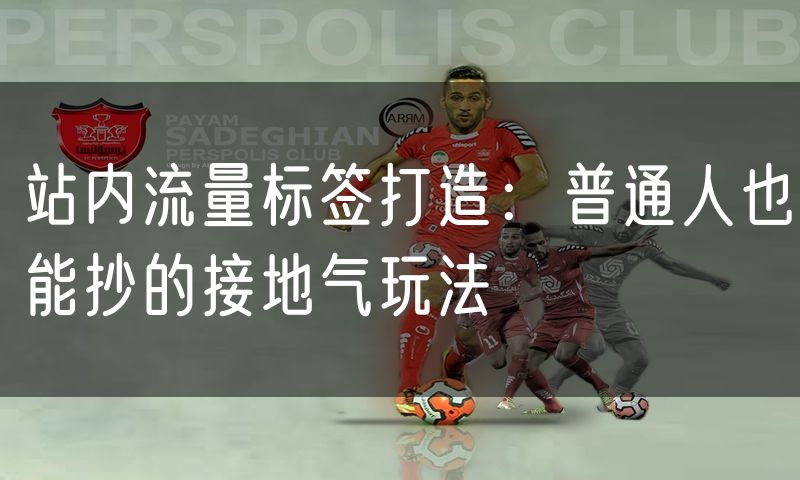 站内流量标签打造:普通人也能抄的接地气玩法