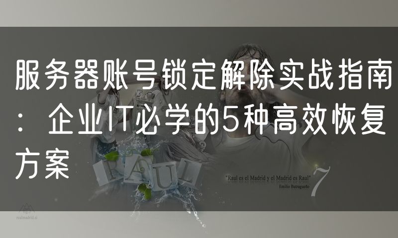 服务器账号锁定解除实战指南：企业IT必学的5种高效恢复方案