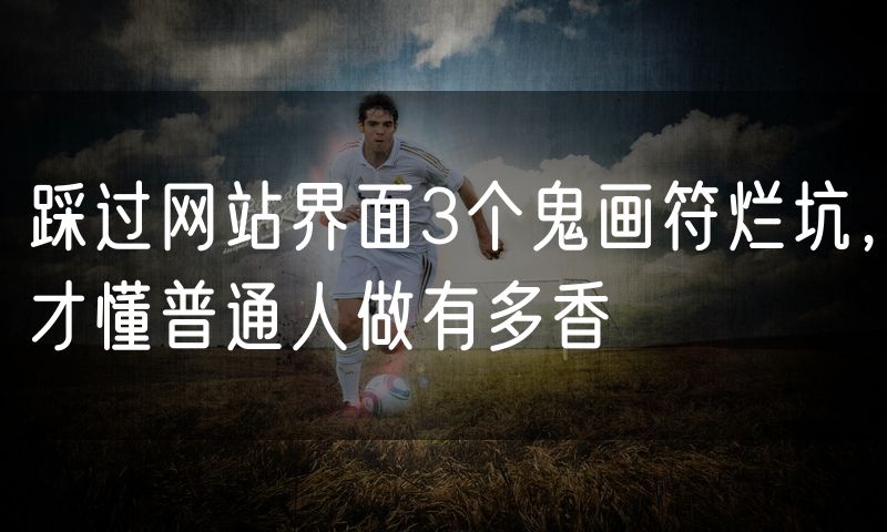 踩过网站界面3个鬼画符烂坑,才懂普通人做有多香