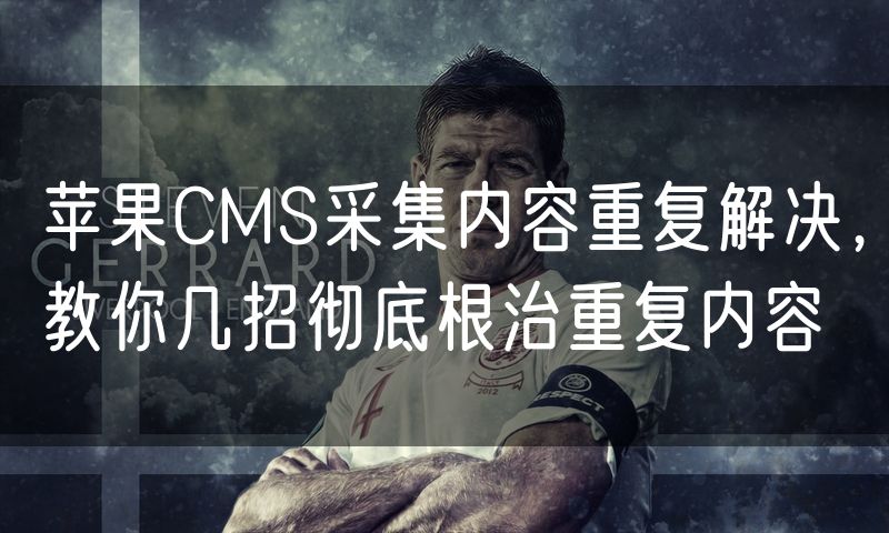 苹果CMS采集内容重复解决，教你几招彻底根治重复内容
