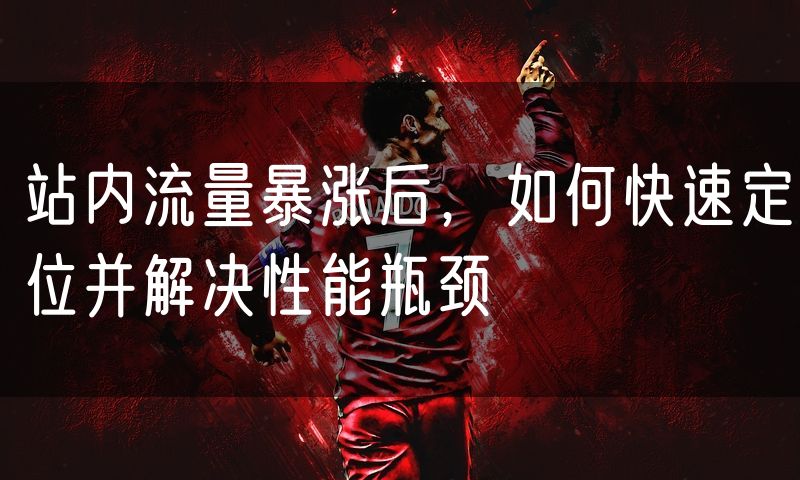 站内流量暴涨后，如何快速定位并解决性能瓶颈