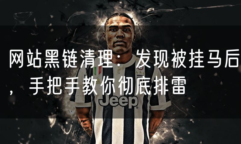 网站黑链清理：发现被挂马后，手把手教你彻底排雷