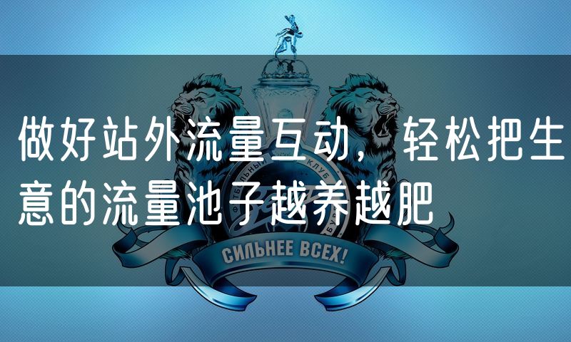 做好站外流量互动,轻松把生意的流量池子越养越肥