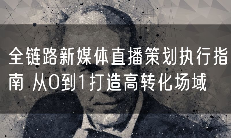 全链路新媒体直播策划执行指南 从0到1打造高转化场域
