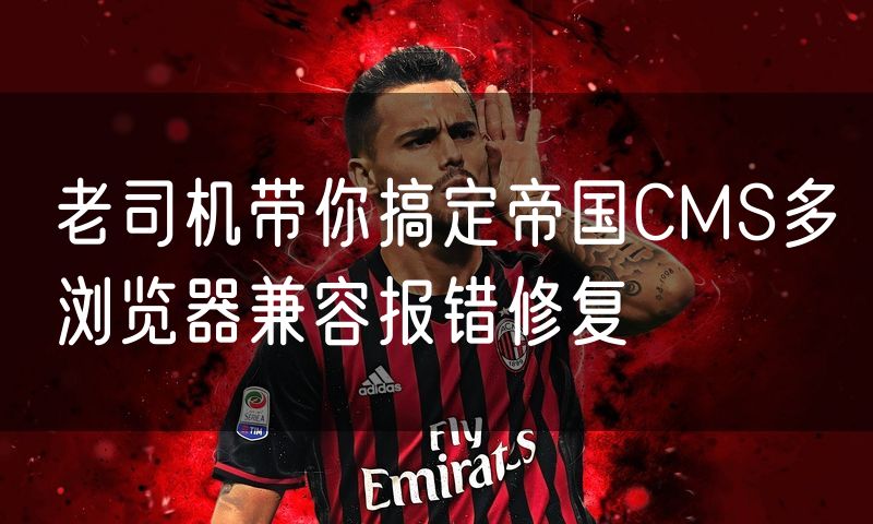 老司机带你搞定帝国CMS多浏览器兼容报错修复
