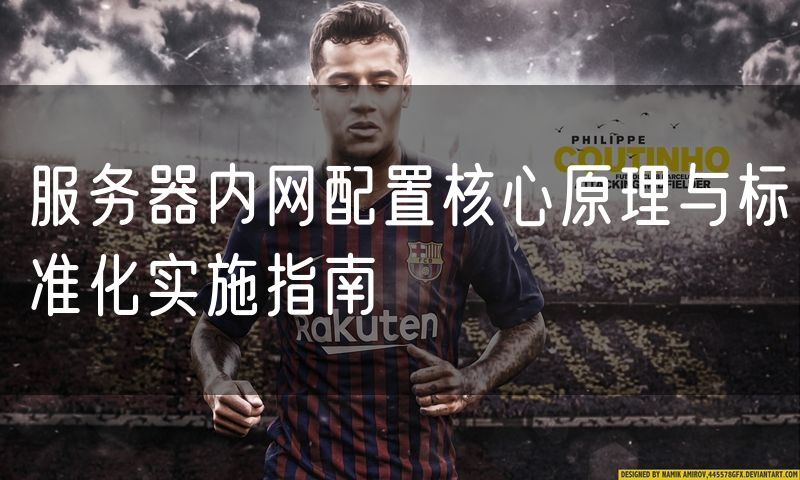 服务器内网配置核心原理与标准化实施指南