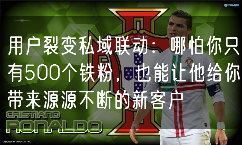 用户裂变私域联动:哪怕你只有500个铁粉,也能让他给你带来源源不断的新客户