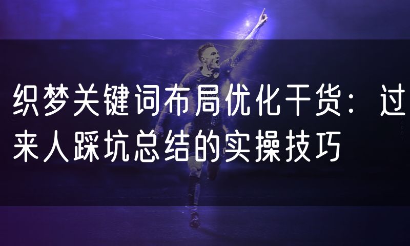 织梦关键词布局优化干货:过来人踩坑总结的实操技巧