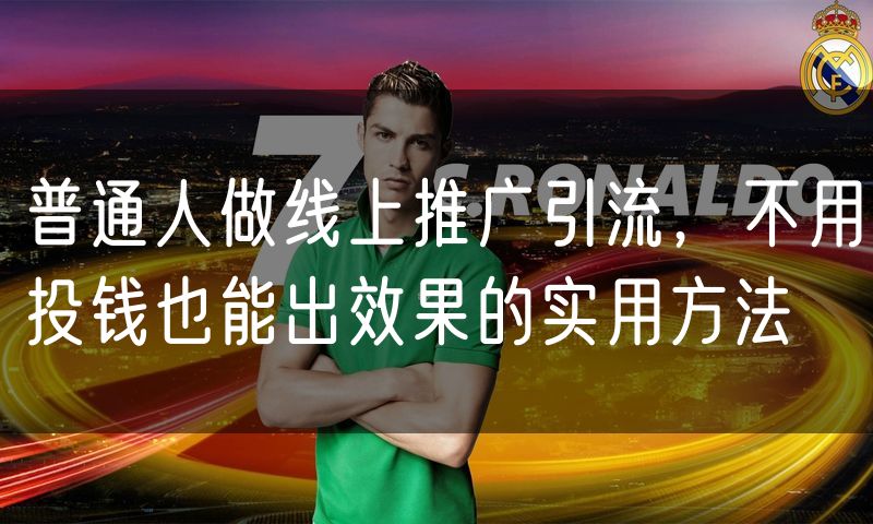 普通人做线上推广引流，不用投钱也能出效果的实用方法