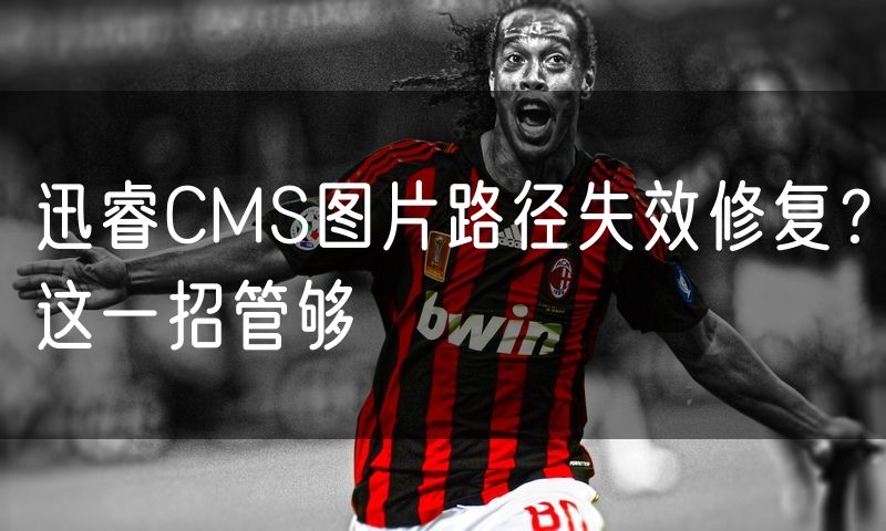 迅睿CMS图片路径失效修复?这一招管够
