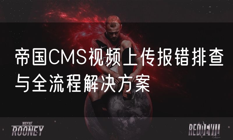 帝国CMS视频上传报错排查与全流程解决方案