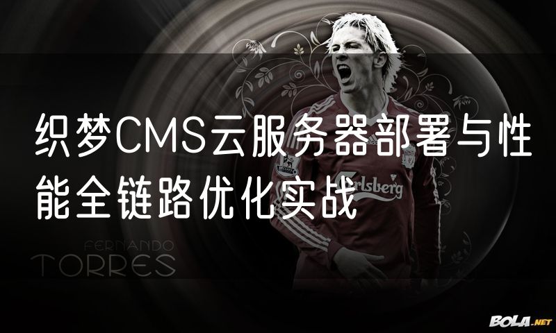 织梦CMS云服务器部署与性能全链路优化实战