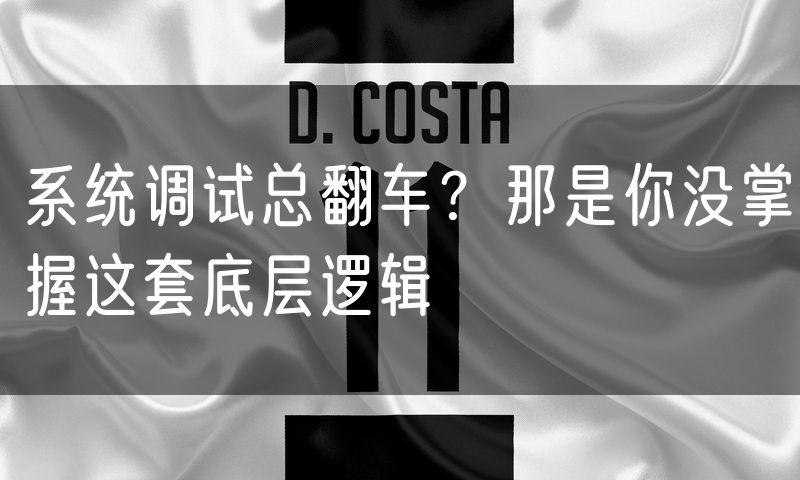 系统调试总翻车？那是你没掌握这套底层逻辑