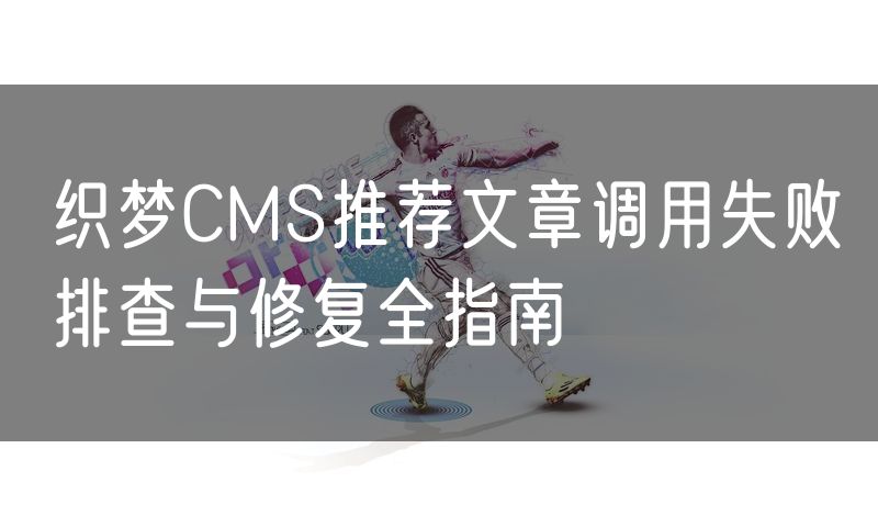 织梦CMS推荐文章调用失败排查与修复全指南