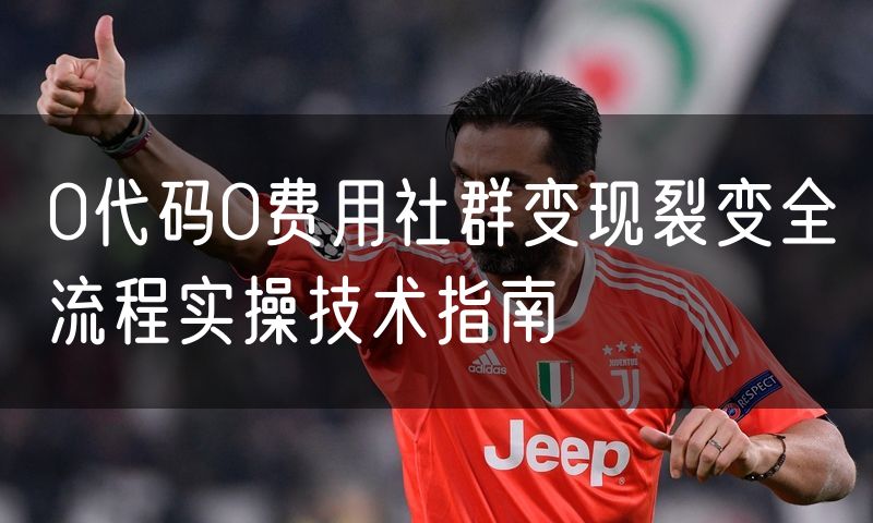0代码0费用社群变现裂变全流程实操技术指南
