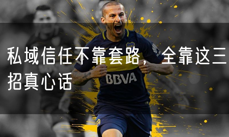 私域信任不靠套路,全靠这三招真心话