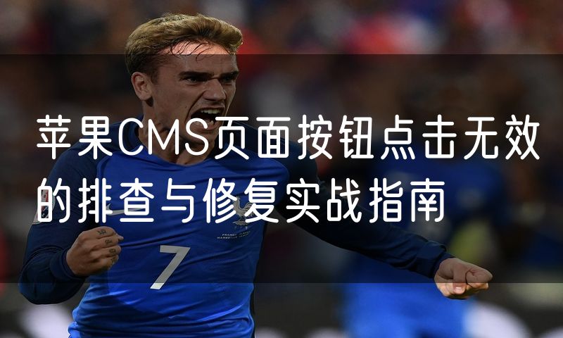 苹果CMS页面按钮点击无效的排查与修复实战指南