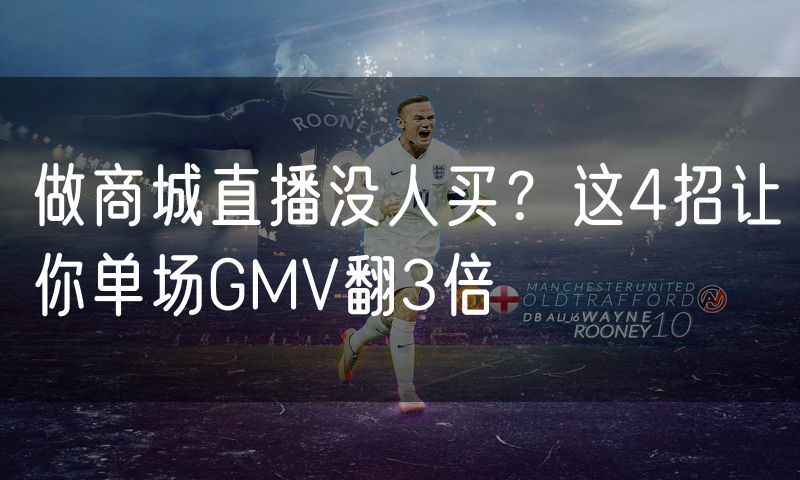 做商城直播没人买?这4招让你单场GMV翻3倍