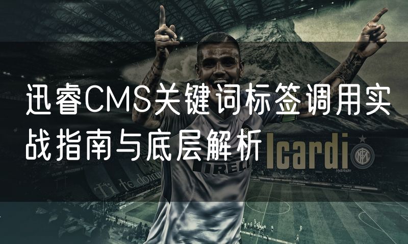 迅睿CMS关键词标签调用实战指南与底层解析