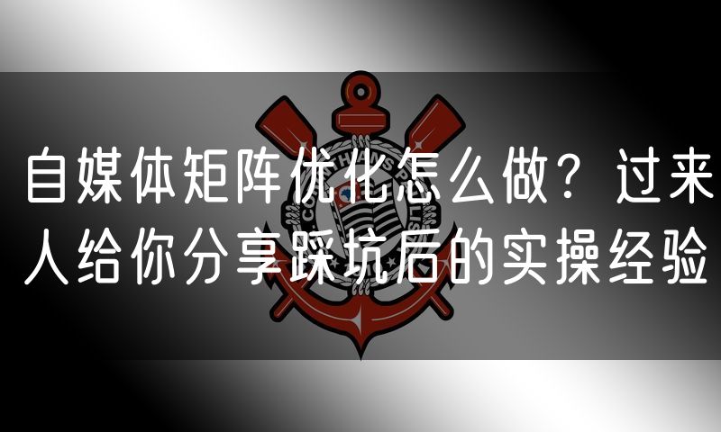 自媒体矩阵优化怎么做?过来人给你分享踩坑后的实操经验