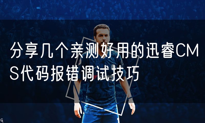 分享几个亲测好用的迅睿CMS代码报错调试技巧