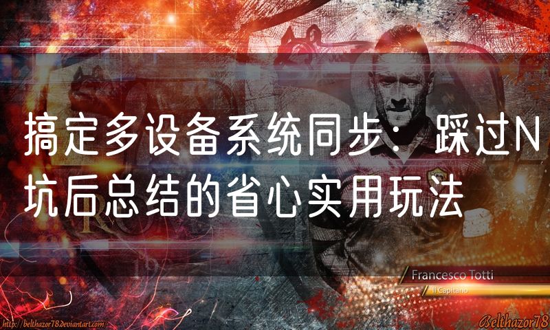 搞定多设备系统同步：踩过N坑后总结的省心实用玩法