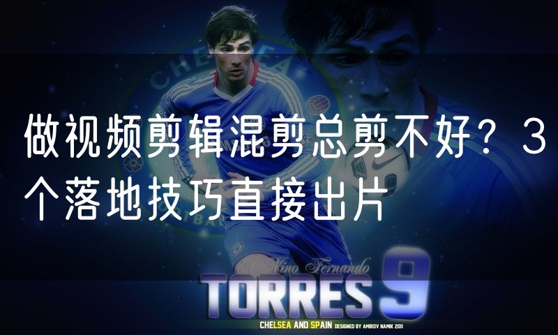 做视频剪辑混剪总剪不好？3个落地技巧直接出片