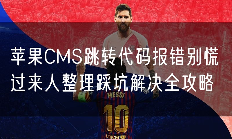 苹果CMS跳转代码报错别慌 过来人整理踩坑解决全攻略