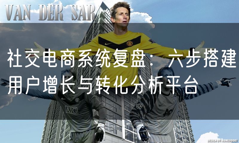社交电商系统复盘:六步搭建用户增长与转化分析平台